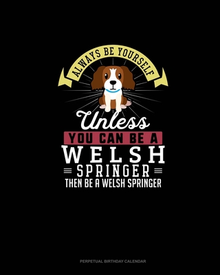 Always Be Yourself Unless You Can Be A Welsh Springer Then Be A Welsh Springer: Perpetual Birthday Calendar