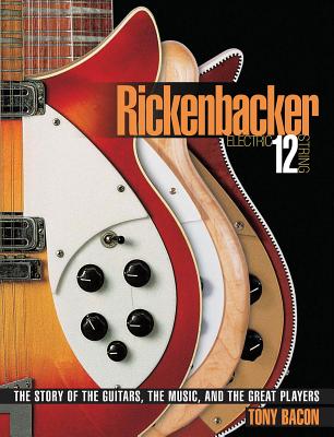 Rickenbacker Electric 12-String: The Story of the Guitars, the Music, and the Great Players By Tony Bacon Cover Image