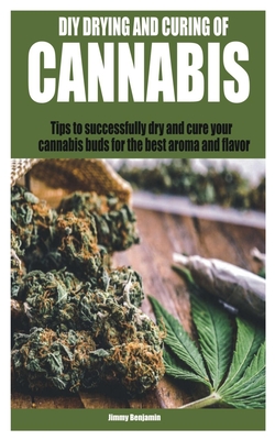 DIY Drying and Curing of Cannabis: Tips to successfully dry and cure your cannabis buds for the best aroma and flavor By Jimmy Benjamin Cover Image