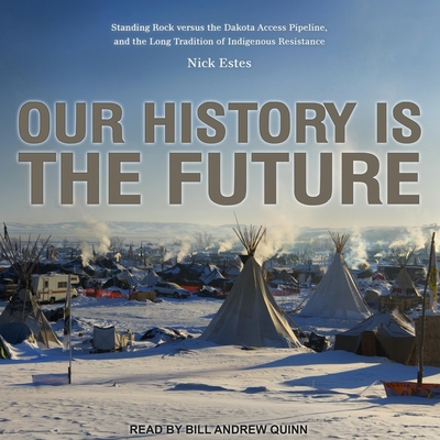 Our History Is the Future: Standing Rock Versus the Dakota Access Pipeline, and the Long Tradition of Indigenous Resistance By Nick Estes, Bill Andrew Quinn (Read by) Cover Image