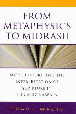 From Metaphysics to Midrash: Myth, History, and the Interpretation of Scripture in Lurianic Kabbala By Shaul Magid Cover Image