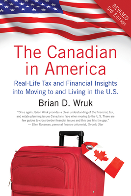 The Canadian in America, Revised: Real-Life Tax and Financial Insights Into Moving to and Living in the U.S. By Brian D. Wruk Cover Image