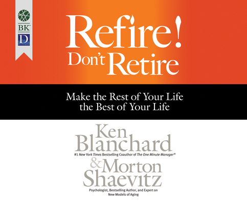 Refire! Don't Retire: Make the Rest of Your Life the Best of Your Life By Ken Blanchard, Morton Shaevitz, Joe Bronzi (Narrated by) Cover Image