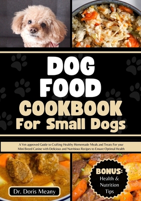 Dog Food Cookbook for Small Dogs: A Vet-approved Guide to Crafting Healthy  Homemade Meals and Treats For your Mini Breed Canine with Delicious and Nut 