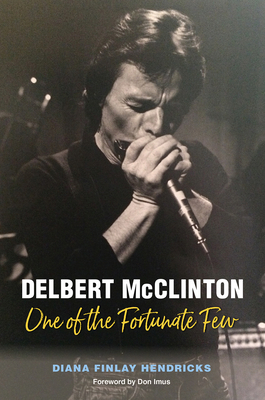 Delbert McClinton: One of the Fortunate Few (John and Robin Dickson Series in Texas Music, sponsored by the Center for Texas Music History, Texas State University) By Diana Finlay Hendricks, Don Imus (Foreword by) Cover Image
