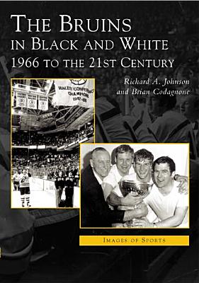 The Bruins in Black and White: 1966 to the 21st Century (Images of Sports) By Richard A. Johnson, Brian Codagnone Cover Image
