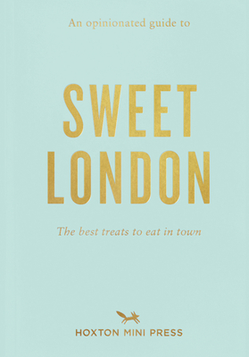 An Opinionated Guide to Sweet London: The Best Treats to Eat in Town By Hoxton Mini Press (Editor) Cover Image