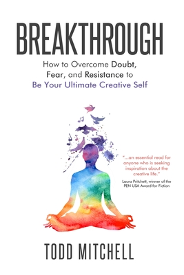 Breakthrough: How to Overcome Doubt, Fear, and Resistance to Be Your Ultimate Creative Self By Todd Mitchell Cover Image