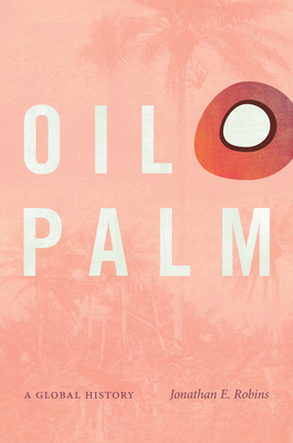 Oil Palm: A Global History (Flows) By Jonathan E. Robins Cover Image