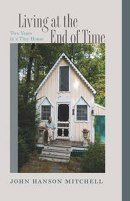 Living at the End of Time: Two Years in a Tiny House By John Hanson Mitchell Cover Image