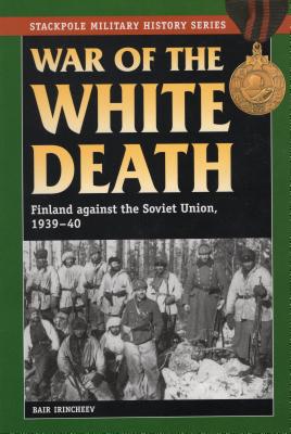 War of the White Death: Finland against the Soviet Union, 1939-40 (Stackpole Military History)