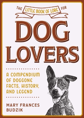 The Little Book of Lore for Dog Lovers: A Compendium of Doggone Facts, History, and Legend (Little Books of Lore)