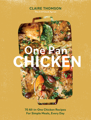 One Pan Chicken: 70 All-in-One Chicken Recipes For Simple Meals, Every Day By Claire Thomson Cover Image