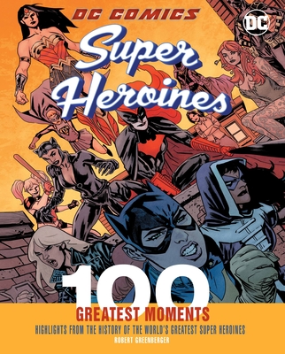 DC Comics Super Heroines: 100 Greatest Moments: Highlights from the History of the World's Greatest Super Heroines (100 Greatest Moments of DC Comics #4)