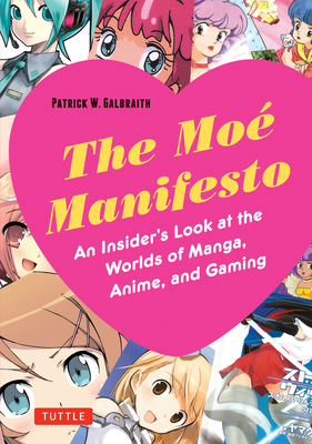 The Moe Manifesto: An Insider's Look at the Worlds of Manga, Anime, and Gaming By Patrick W. Galbraith Cover Image