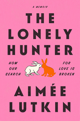The Lonely Hunter: How Our Search for Love Is Broken: A Memoir By Aimée Lutkin Cover Image
