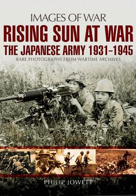 Rising Sun at War: The Japanese Army 1931-1945, Rare Photographs from Wartime Archives (Images of War) By Philip S. Jowett Cover Image