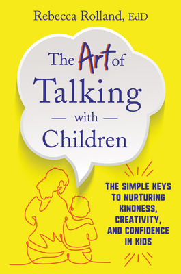 The Art of Talking with Children: The Simple Keys to Nurturing Kindness, Creativity, and Confidence in Kids By Rebecca Rolland Cover Image