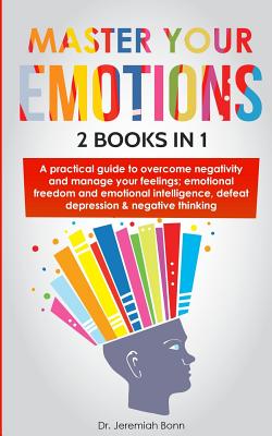 Master Your Emotions (2 books in 1): A Practical Guide to Overcome Negativity and Manage Your Feelings; Emotional freedom and Emotional intelligence,