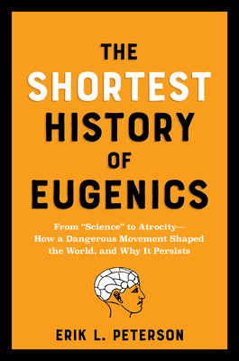 The Shortest History of Eugenics: From "Science" to Atrocity - How a Dangerous Movement Shaped the World, and Why It Persists