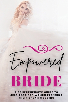 Empowered Bride: A Comprehensive Guide to Self-Care for Women Planning Their Dream Wedding Cover Image