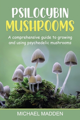Psilocybin Mushrooms: A Comprehensive Guide to Growing and Using Psychedelic Mushrooms Cover Image