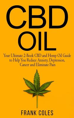 CBD Oil: Your Ultimate 2-Book CBD and Hemp Oil Guide to Help You Reduce Anxiety, Depression, Cancer and Eliminate Pain