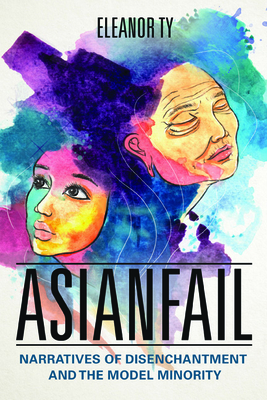Asianfail: Narratives of Disenchantment and the Model Minority (Asian American Experience) By Eleanor Ty Cover Image