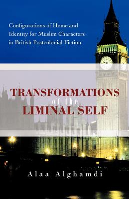 Transformations of the Liminal Self: Configurations of Home and Identity for Muslim Characters in British Postcolonial Fiction By Alaa Alghamdi Cover Image