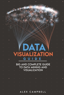 Data Visualization Guide: Big and Complete Guide to Data Mining and Visualization By Alex Campbell Cover Image