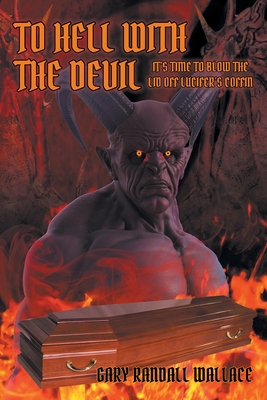 To Hell with the Devil: It's Time to Blow the Lid off Lucifer's Coffin Cover Image