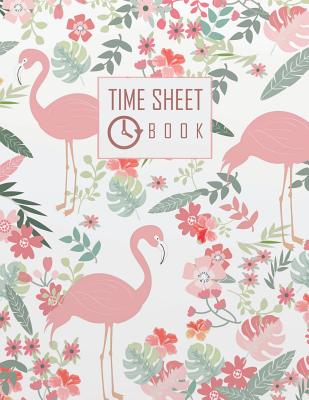 Time Sheet Book: Employee Hour Tracker Log Book Time Sheet Notebook 8.5 X 11 Flamingos Floral Cover (Employment Books) 120 Pages Cover Image