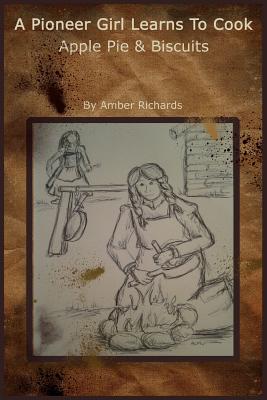 A Pioneer Girl Learns to Cook: Apple Pie & Biscuits By Amber Richards Cover Image
