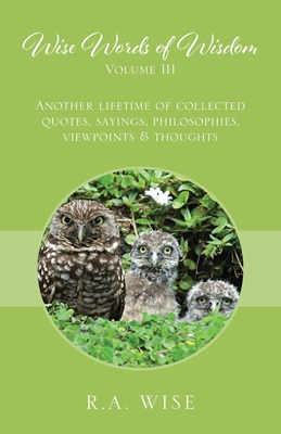 Wise Words of Wisdom Volume III: Another Lifetime of Collected Quotes, Sayings, Philosophies, Viewpoints & Thoughts Cover Image