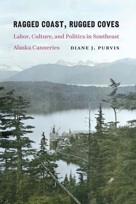 Ragged Coast, Rugged Coves: Labor, Culture, and Politics in Southeast Alaska Canneries Cover Image