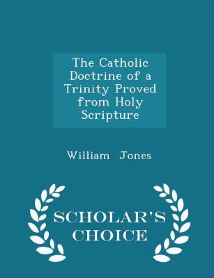 Cover for The Catholic Doctrine of a Trinity Proved from Holy Scripture - Scholar's Choice Edition