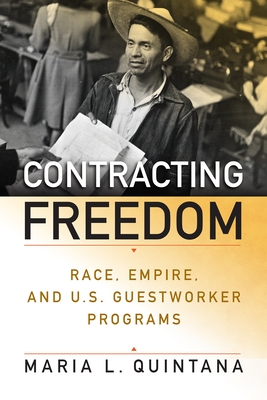 Contracting Freedom: Race, Empire, and U.S. Guestworker Programs (Politics and Culture in Modern America) By Maria L. Quintana Cover Image