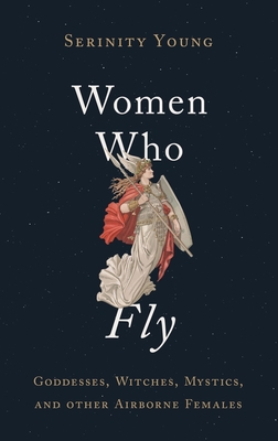 Women Who Fly: Goddesses, Witches, Mystics, and Other Airborne Females Cover Image