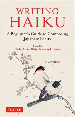 Writing Haiku: A Beginner's Guide to Composing Japanese Poetry - Includes Tanka, Renga, Haiga, Senryu and Haibun Cover Image