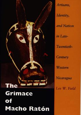 The Grimace of Macho Ratón: Artisans, Identity, and Nation in Late-Twentieth-Century Western Nicaragua By Les W. Field Cover Image