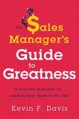 The Sales Manager's Guide to Greatness: Ten Essential Strategies for Leading Your Team to the Top Cover Image
