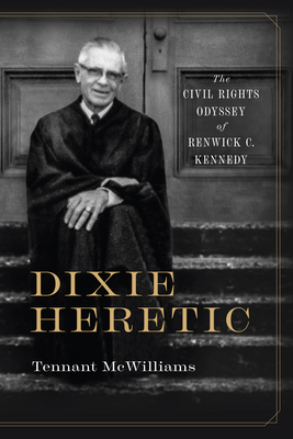 Dixie Heretic: The Civil Rights Odyssey of Renwick C. Kennedy (Religion and American Culture)