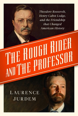 The Rough Rider and the Professor: Theodore Roosevelt, Henry Cabot Lodge, and the Friendship that Changed American History Cover Image