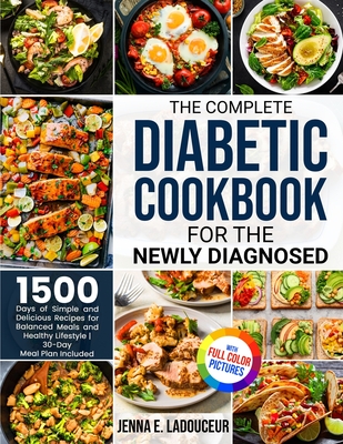 The Complete Diabetic Cookbook for the Newly Diagnosed: 1500 Days of Simple and Delicious Recipes for Balanced Meals and Healthy Lifestyle Full Color Cover Image