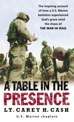 A Table in the Presence: The Inspiring Account of How a U.S. Marine Battalion Experiences God's Grace Amid the Chaos of the War in Iraq By Lt. Carey H. Cash Cover Image