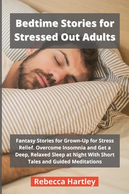 Bedtime Stories for Stressed Out Adults: Fantasy Stories for Grown-Up for Stress Relief. Overcome Insomnia and Get a Deep, Relaxed Sleep at Night With Cover Image