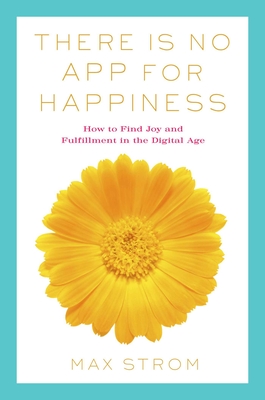 There Is No App for Happiness: Finding Joy and Meaning in the Digital Age with Mindfulness, Breathwork, and Yoga By Max Strom Cover Image
