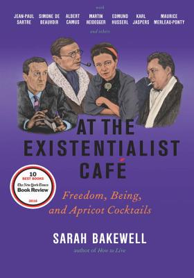 At the Existentialist Café: Freedom, Being, and Apricot Cocktails with Jean-Paul Sartre, Simone de Beauvoir, Albert Camus, Martin Heidegger, Maurice Merleau-Ponty and Others By Sarah Bakewell Cover Image