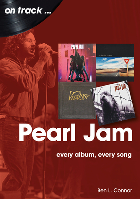 Pearl Jam: Every Album Every Song By Ben L. Connor Cover Image