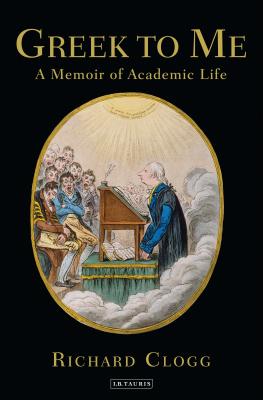 Greek to Me: A Memoir of Academic Life By Richard Clogg Cover Image